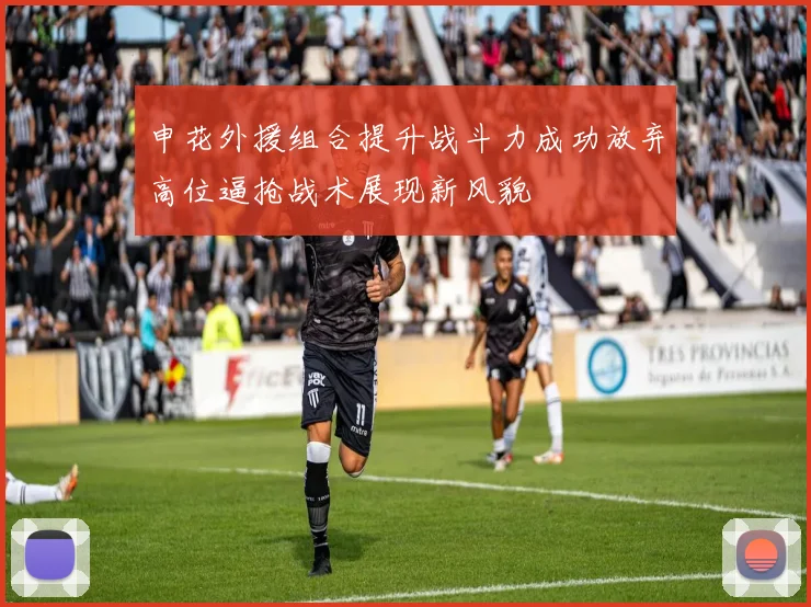 申花外援组合提升战斗力成功放弃高位逼抢战术展现新风貌