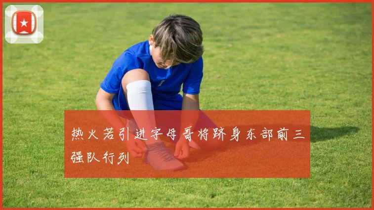 热火若引进字母哥将跻身东部前三强队行列