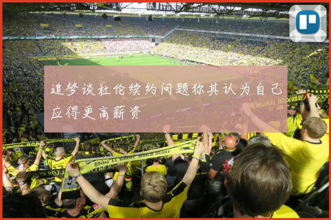 追梦谈杜伦续约问题称其认为自己应得更高薪资