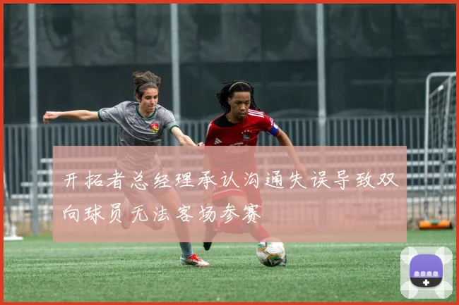 开拓者总经理承认沟通失误导致双向球员无法客场参赛