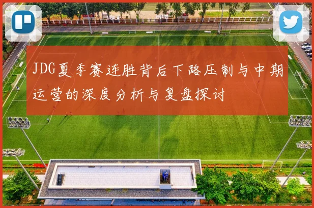 JDG夏季赛连胜背后下路压制与中期运营的深度分析与复盘探讨