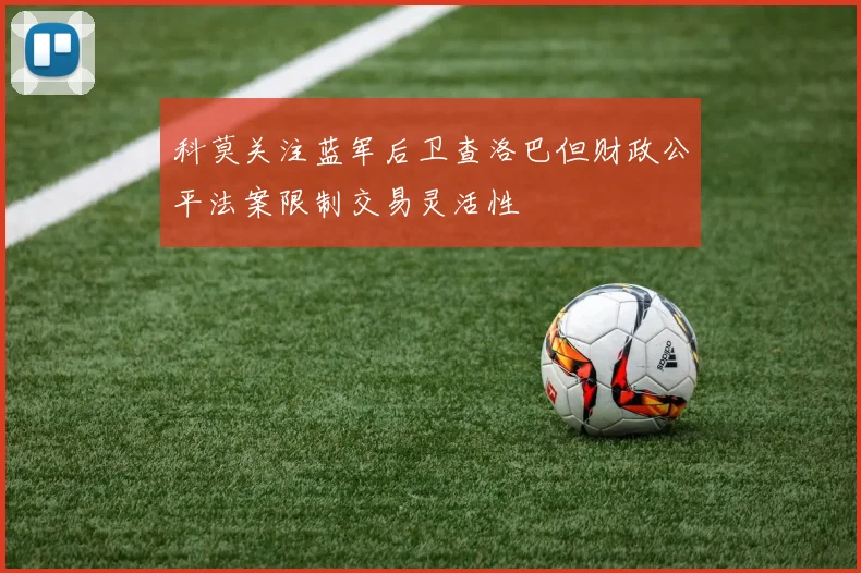 科莫关注蓝军后卫查洛巴但财政公平法案限制交易灵活性