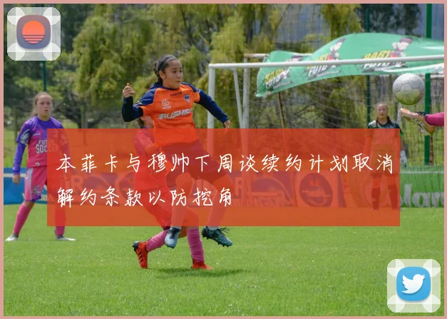本菲卡与穆帅下周谈续约计划取消解约条款以防挖角