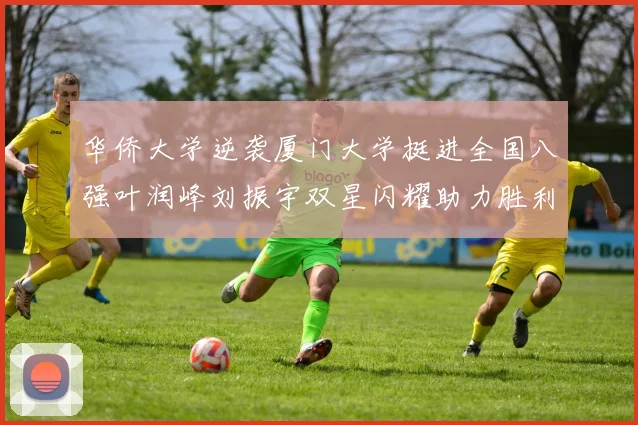 华侨大学逆袭厦门大学挺进全国八强叶润峰刘振宇双星闪耀助力胜利