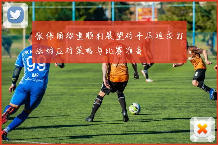 张伟丽称重顺利展望对手压迫式打法的应对策略与比赛准备